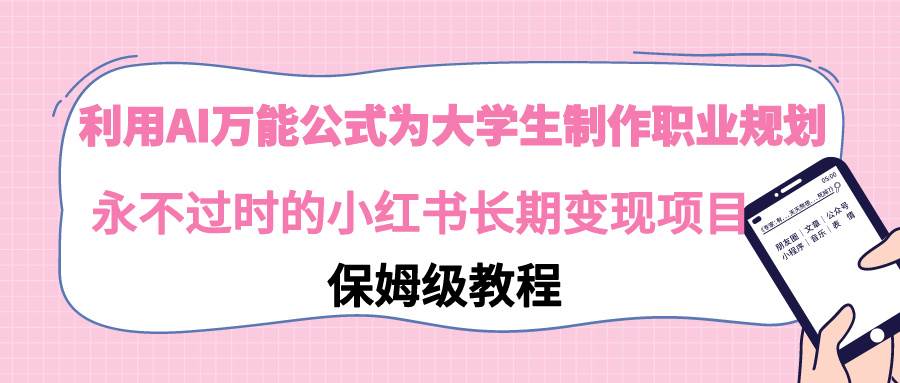 利用AI万能公式为大学生制作职业规划，永不过时的小红书长期变现项目-源创智汇网