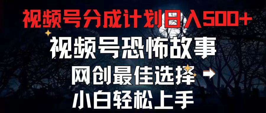 2024最新视频号分成计划，每天5分钟轻松月入500+，恐怖故事赛道,-源创智汇网