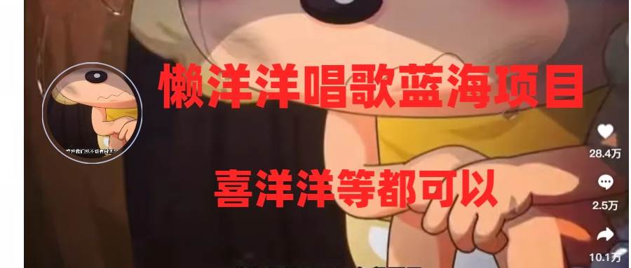 懒洋洋唱歌蓝海项目，单条作品上10+点赞，变现稳定/快（教程+工具）-源创智汇网