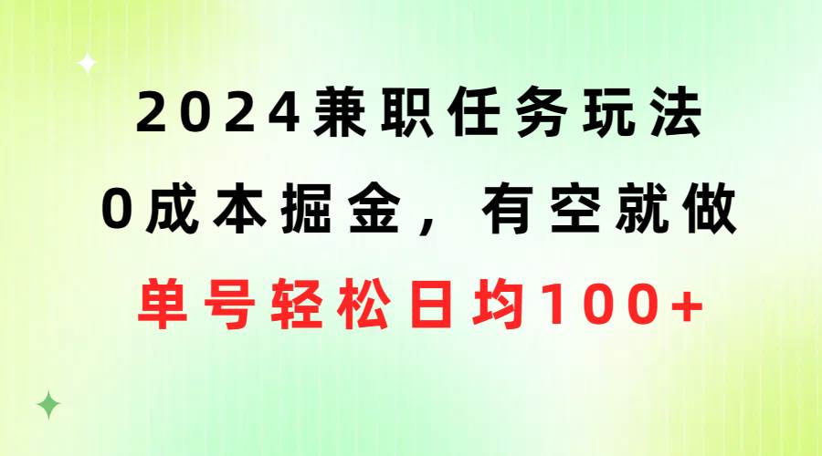 2024兼职任务玩法 0成本掘金，有空就做 单号轻松日均100+-源创智汇网