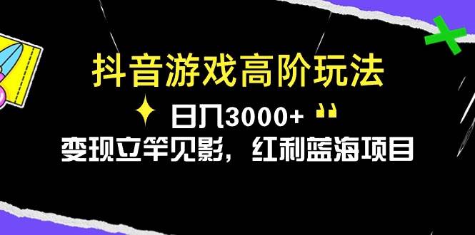 抖音游戏高阶玩法，日入3000+，变现立竿见影，红利蓝海项目-源创智汇网