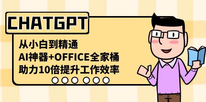 CHATGPT-从小白到精通，AI神器+OFFICE全家桶，助力10倍提升工作效率-源创智汇网
