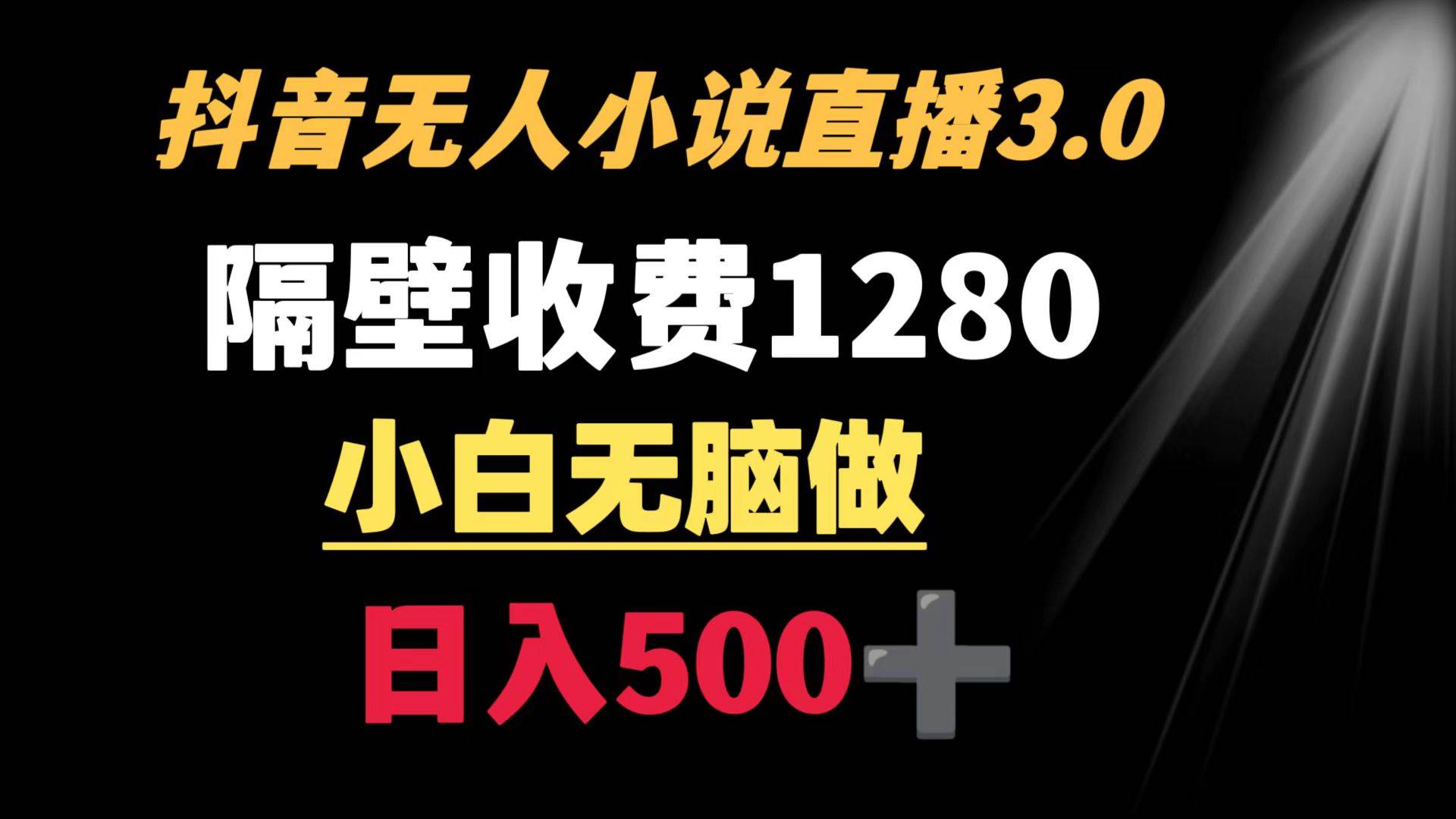 抖音小说无人3.0玩法 隔壁收费1280  轻松日入500+-源创智汇网