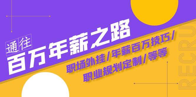 通往百万年薪之路·陪跑训练营：职场外挂/年薪百万技巧/职业规划定制/等等-源创智汇网