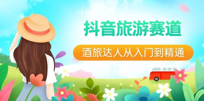 抖音旅游赛道酒 旅达人从入门到精通：直播+短视频+旅游  未来5年风口-源创智汇网