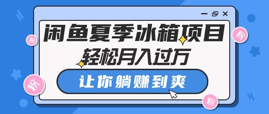 闲鱼夏季冰箱项目，轻松月入过万，让你躺赚到爽-源创智汇网