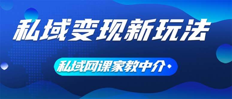 私域变现新玩法，网课家教中介，只做渠道和流量，让大学生给你打工、0…-源创智汇网