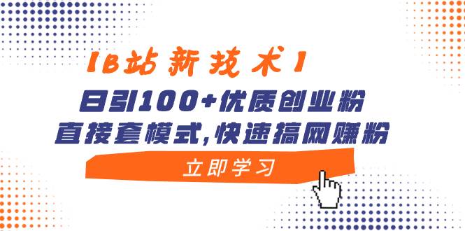 【B站新技术】日引100+优质创业粉，直接套模式，快速搞网赚粉-源创智汇网