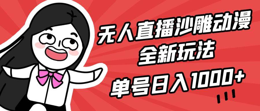 无人直播沙雕动漫全新玩法，单号日入1000+，小白可做，详细教程-源创智汇网