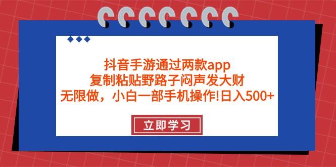 抖音手游通过两款app，复制粘贴野路子闷声发大财，无限做 一部手机日入500+-源创智汇网