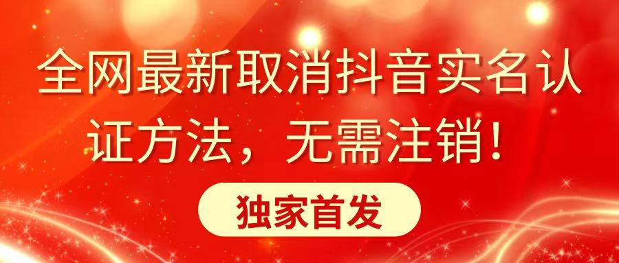 全网最新取消抖音实名认证方法，无需注销，独家首发-源创智汇网