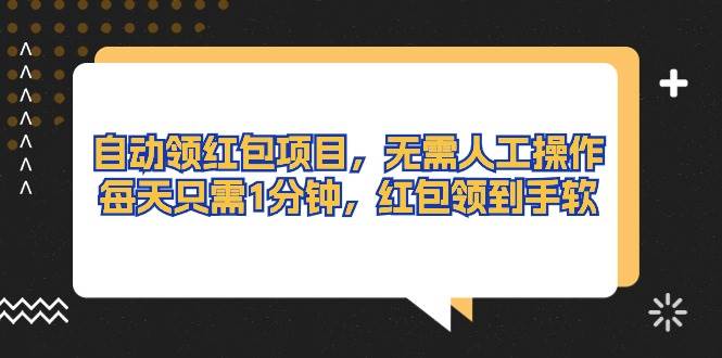 自动领红包项目，无需人工操作，每天只需1分钟，红包领到手软-源创智汇网