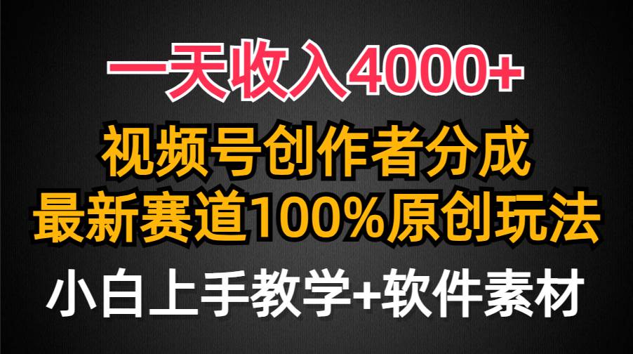一天收入4000+，视频号创作者分成，最新赛道100%原创玩法，小白也可以轻…-源创智汇网