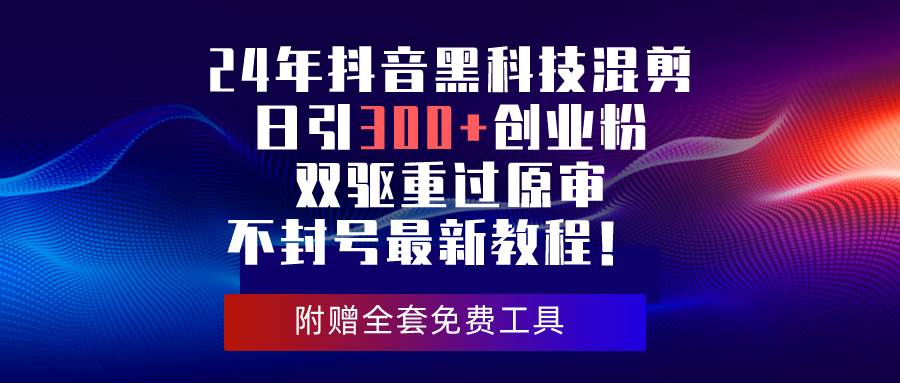 24年抖音黑科技混剪日引300+创业粉，双驱重过原审不封号最新教程！-源创智汇网