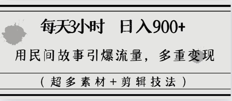 每天三小时日入900+，用民间故事引爆流量，多重变现（超多素材+剪辑技法）-源创智汇网