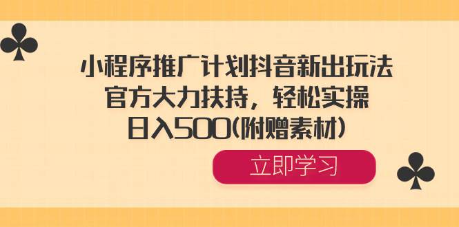 小程序推广计划抖音新出玩法，官方大力扶持，轻松实操，日入500(附赠素材)-源创智汇网