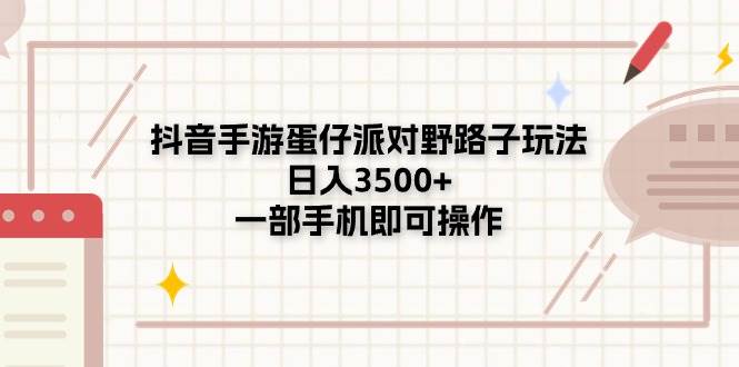 抖音手游蛋仔派对野路子玩法，日入3500+，一部手机即可操作-源创智汇网