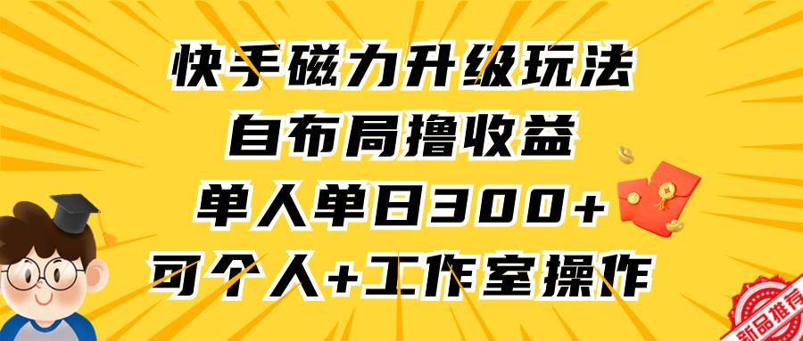 快手磁力升级玩法，自布局撸收益，单人单日300+，个人工作室均可操作-源创智汇网