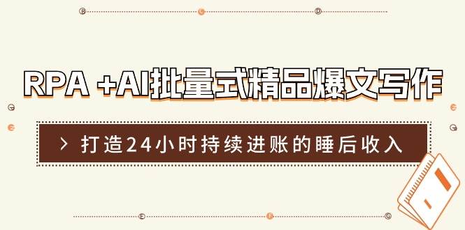 RPA +AI批量式 精品爆文写作  日更实操营，打造24小时持续进账的睡后收入-源创智汇网
