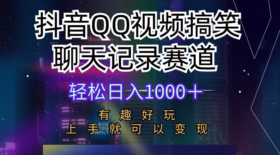 抖音QQ视频搞笑聊天记录赛道 有趣好玩 新手上手就可以变现 轻松日入1000＋-源创智汇网