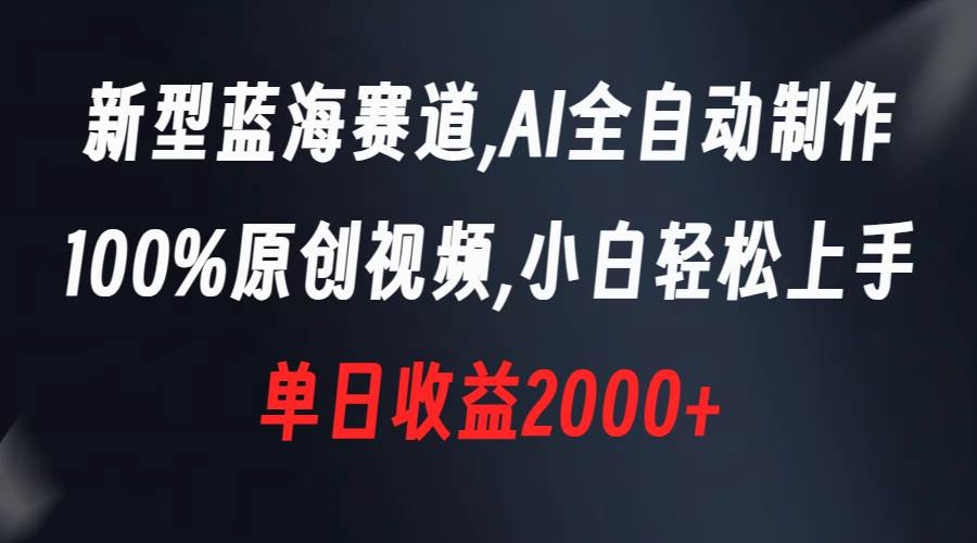 新型蓝海赛道，AI全自动制作，100%原创视频，小白轻松上手，单日收益2000+-源创智汇网