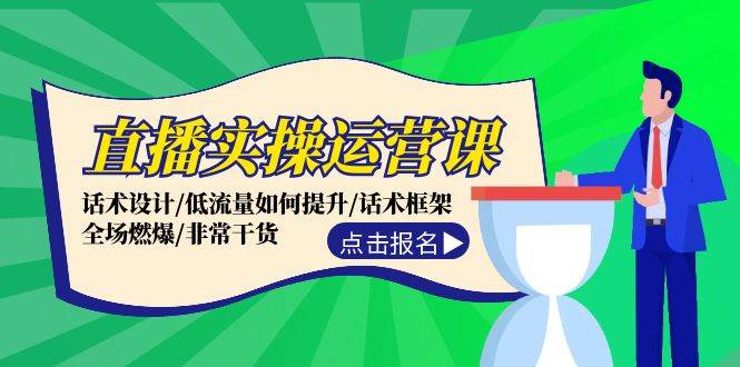 直播实操运营课：话术设计/低流量如何提升/话术框架/全场燃爆/非常干货-源创智汇网