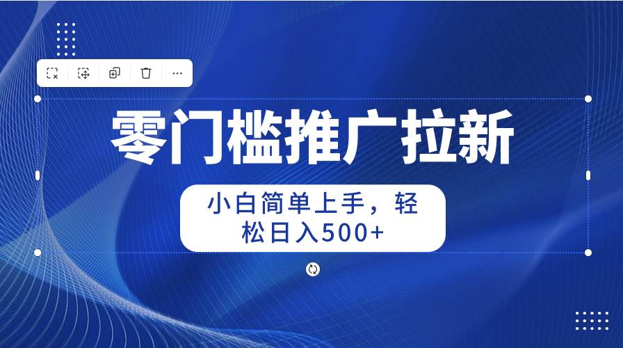 零门槛推广拉新，小白简单上手，轻松日入500+-源创智汇网