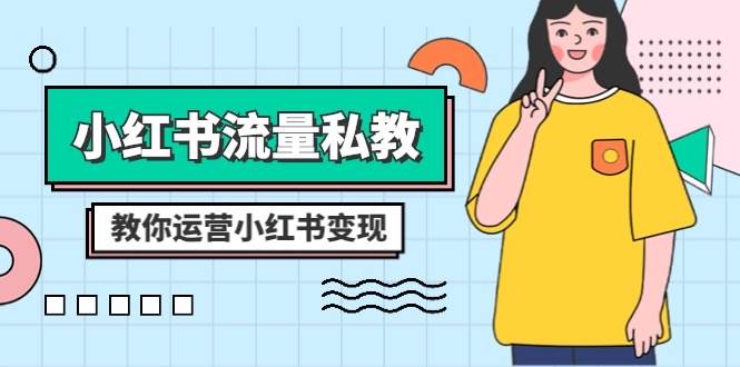 小红书-流量私教课：全方位教你运营小红书变现（22节课）-源创智汇网