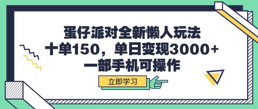 蛋仔派对全新懒人玩法，十单150，单日变现3000+，一部手机可操作-源创智汇网