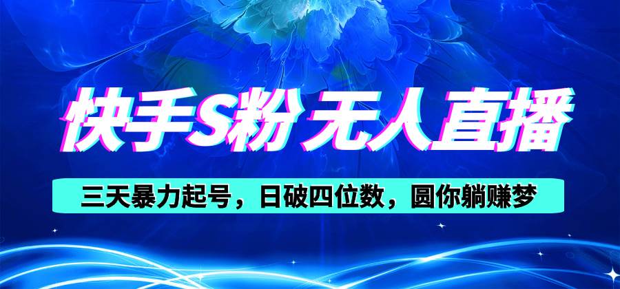 快手S粉无人直播教程，零粉三天暴力起号，日破四位数，小白可入-源创智汇网