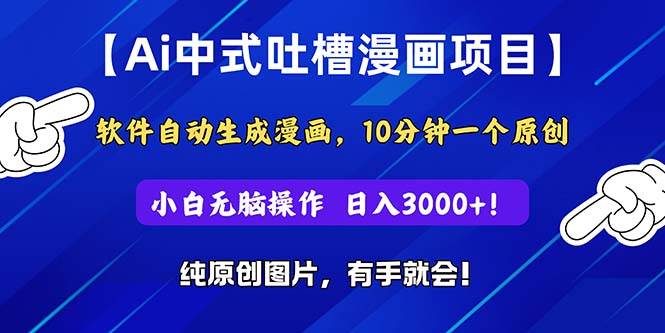 Ai中式吐槽漫画项目，软件自动生成漫画，10分钟一个原创，小白日入3000+-源创智汇网