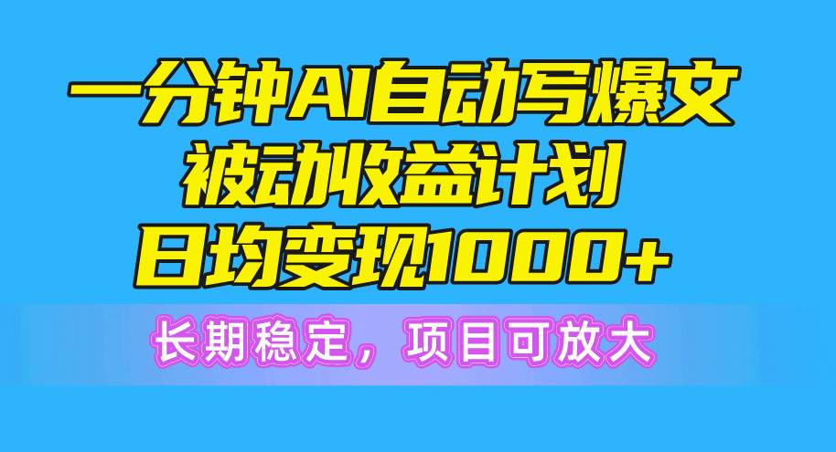 一分钟AI爆文被动收益计划，日均变现1000+，长期稳定，项目可放大-源创智汇网