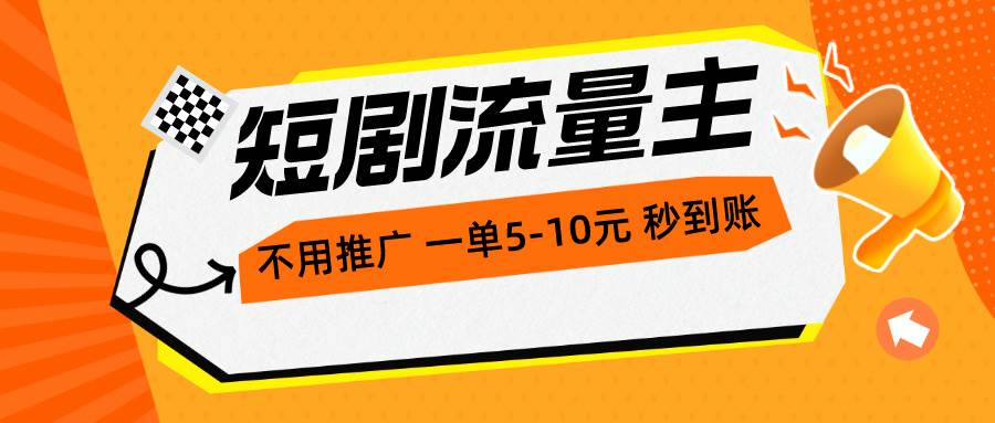 短剧流量主，不用推广，一单1-5元，一个小时200+秒到账-源创智汇网