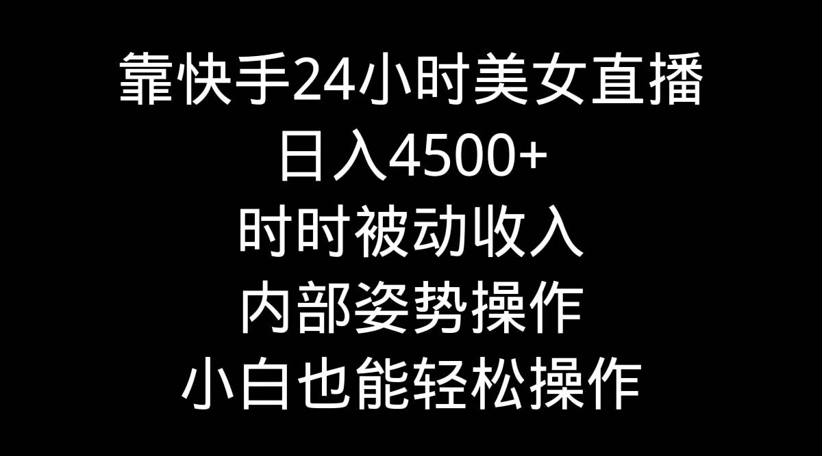 靠快手24小时美女直播，日入4500+，时时被动收入，内部姿势操作，小白也…-源创智汇网