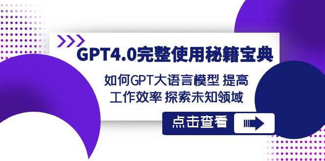 GPT4.0完整使用-秘籍宝典：如何GPT大语言模型 提高工作效率 探索未知领域-源创智汇网