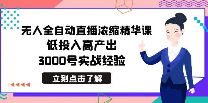 最新无人全自动直播浓缩精华课，低投入高产出，3000号实战经验-源创智汇网