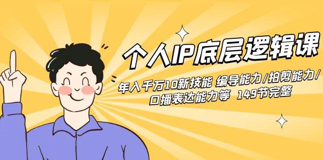 个人IP底层逻辑课：年入千万10新技能 编导能力/拍剪能力/口播表达能力等…-源创智汇网