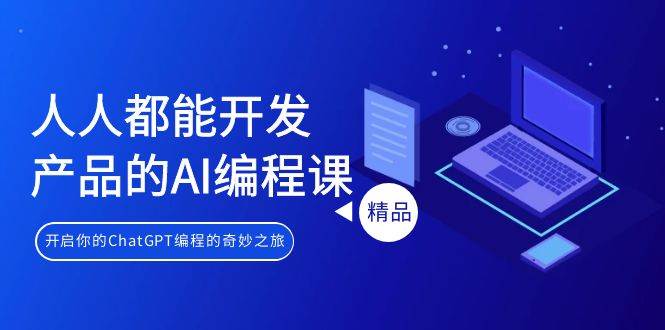 人人都能 开发产品的AI编程课，开启你的ChatGPT编程的奇妙之旅-源创智汇网