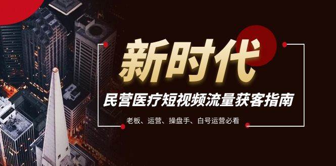 民营医疗-短视频流量获客必备指南，老板、运营、操盘手、白号运营必看-源创智汇网