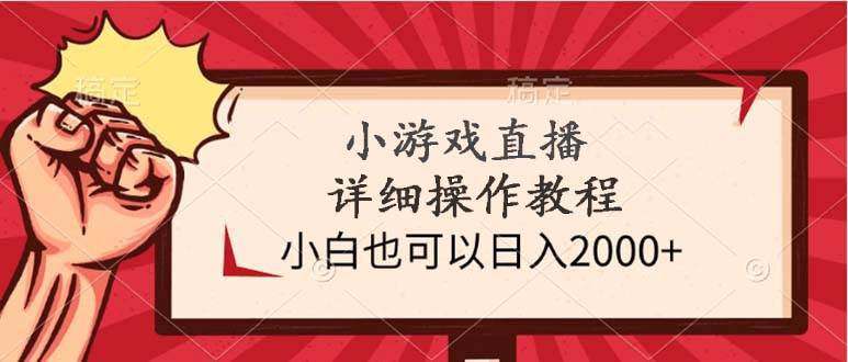小游戏直播详细操作教程，小白也可以日入2000+-源创智汇网