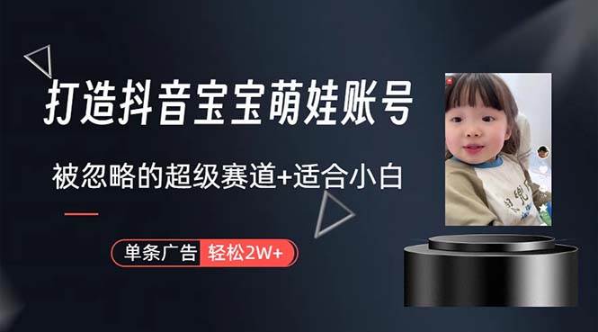 打造抖音宝宝账号，一条广告2W，大部分人忽略的超级赛道，小白简单入手-源创智汇网