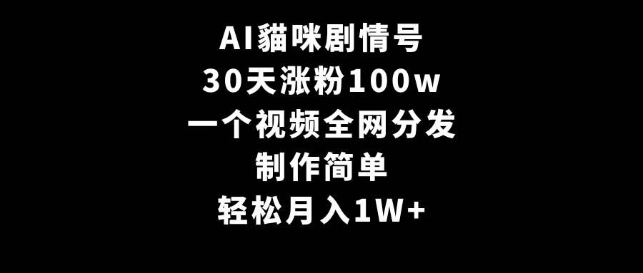 AI貓咪剧情号，30天涨粉100w，制作简单，一个视频全网分发，轻松月入1W+-源创智汇网