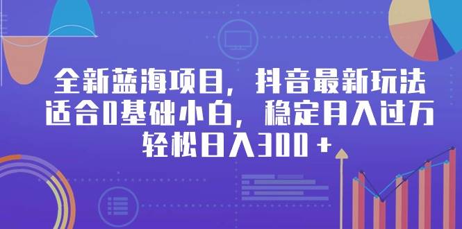 全新蓝海项目，抖音最新玩法，适合0基础小白，稳定月入过万，轻松日入300＋-源创智汇网