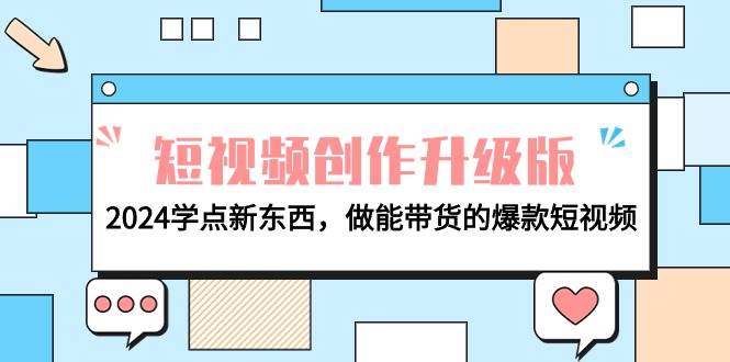 电商人必看-短视频创作升级版：2024学点新东西，做能带货的爆款短视频-源创智汇网