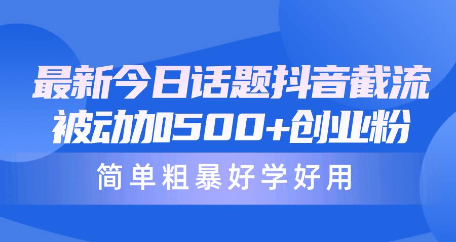最新今日话题抖音截流，每天被动加500+创业粉，简单粗暴好学好用-源创智汇网