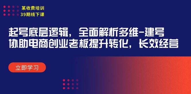 某收费培训39期线下课：起号底层逻辑，全面解析多维 建号，协助电商创业…-源创智汇网