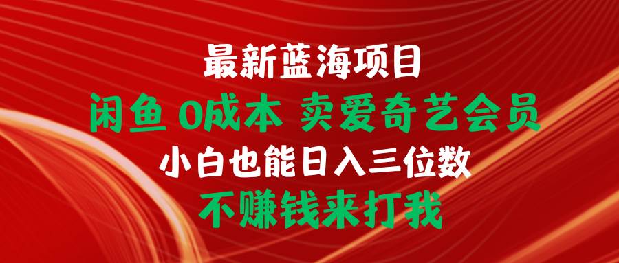 最新蓝海项目 闲鱼0成本 卖爱奇艺会员 小白也能入三位数 不赚钱来打我-源创智汇网