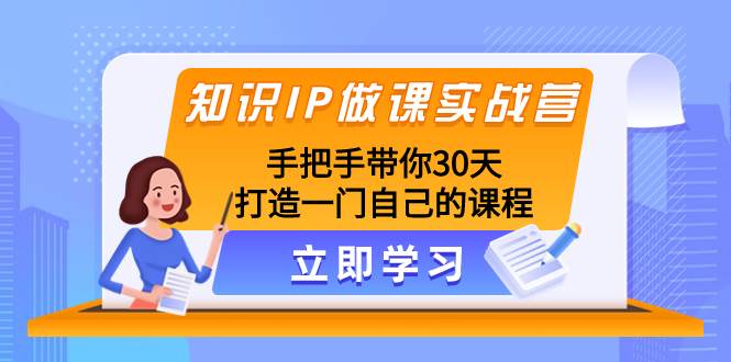知识IP做课实战营，手把手带你30天打造一门自己的课程-源创智汇网