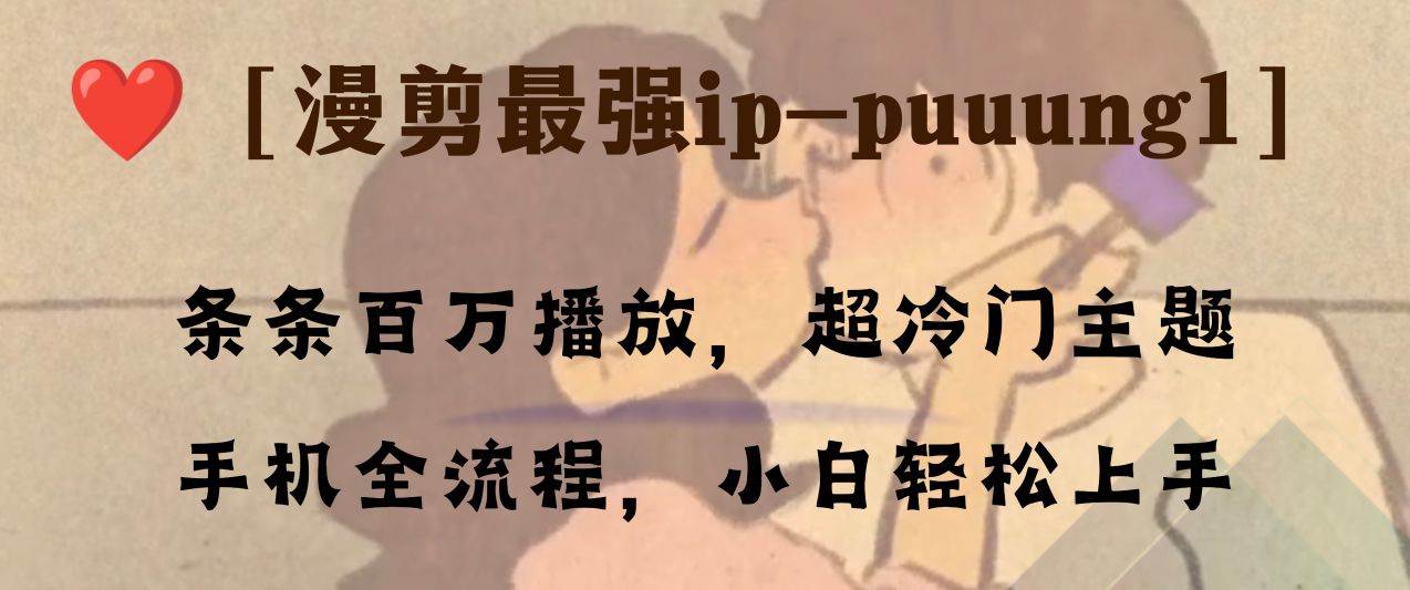 条条百万播放，漫剪最强冷门ip-puuung1，手机全流程，小白轻松学会！-源创智汇网