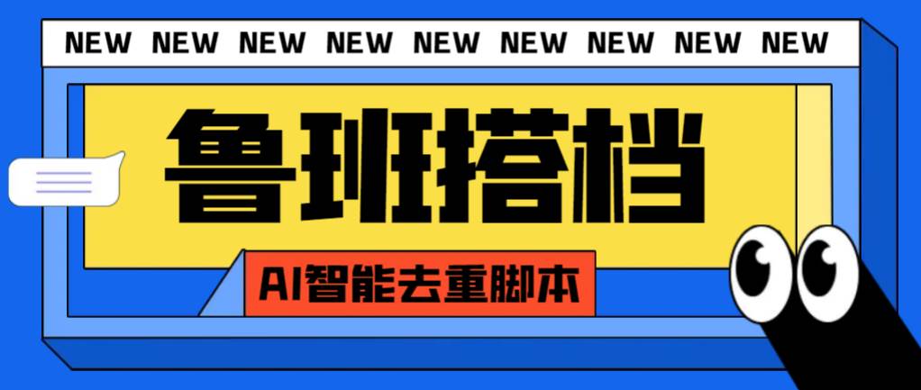 外面收费299的鲁班搭档视频AI智能全自动去重脚本，搬运必备神器【AI智能脚本】-源创智汇网